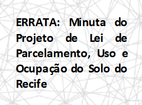 ERRATA: Minuta do Projeto de Lei de Parcelamento, Uso e Ocupação do Solo do Recife