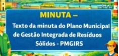 CLIQUE AQUI para acessar a minuta do Plano Municipal de Gestão Integrada de Resíduos Sólidos - PMGIRS